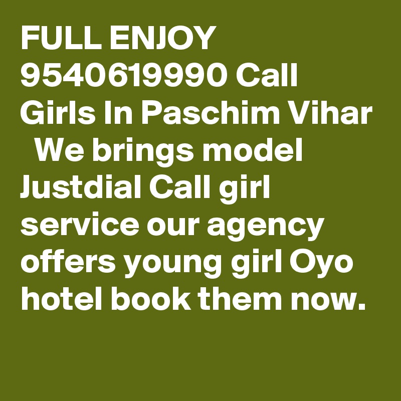 FULL ENJOY 9540619990 Call Girls In Paschim Vihar
  We brings model Justdial Call girl service our agency offers young girl Oyo hotel book them now.

