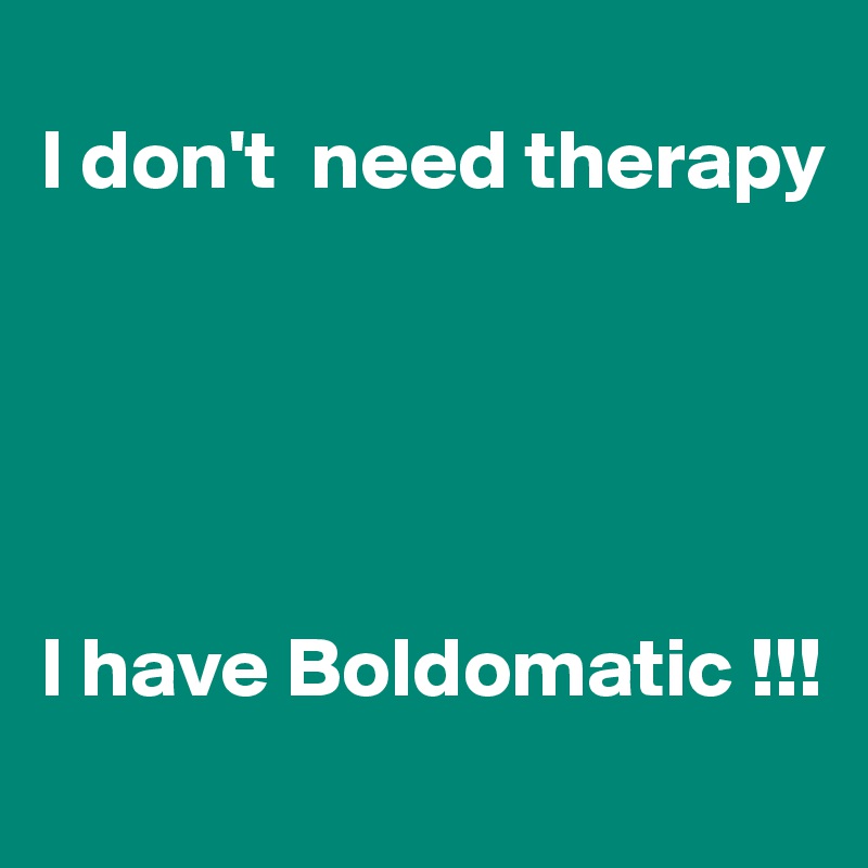 
I don't  need therapy





I have Boldomatic !!!
