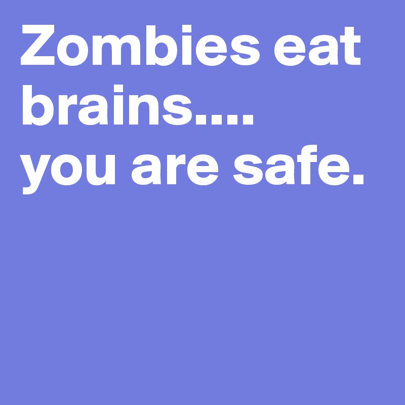Zombies eat brains....
you are safe.


