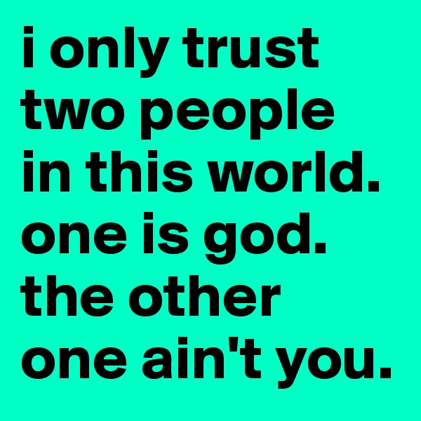 i only trust two people in this world. 
one is god.
the other one ain't you.