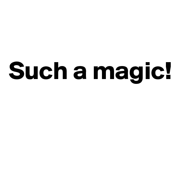

Such a magic! 


