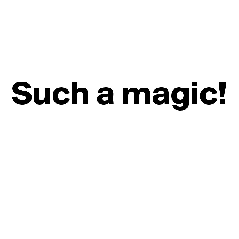 

Such a magic! 


