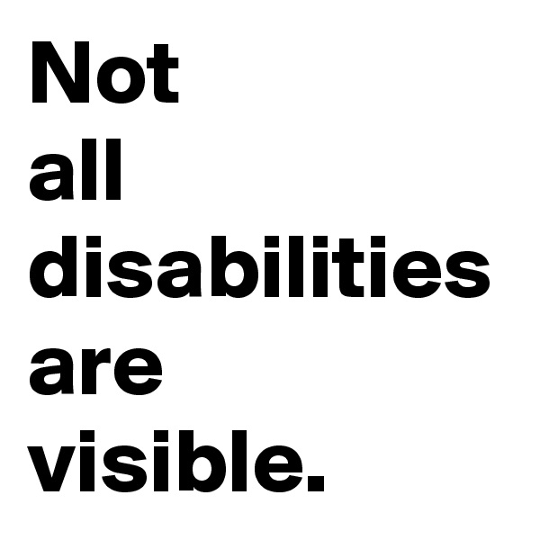 Not
all
disabilities
are
visible. 