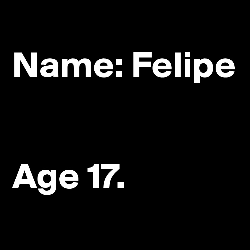 
Name: Felipe


Age 17.
