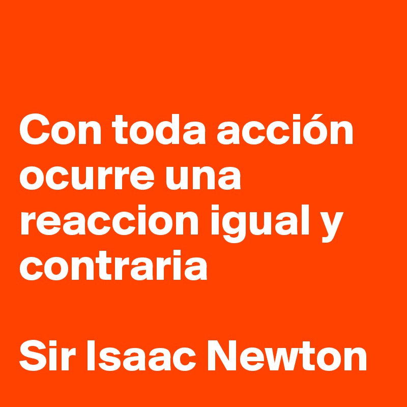 

Con toda acción ocurre una reaccion igual y contraria

Sir Isaac Newton
