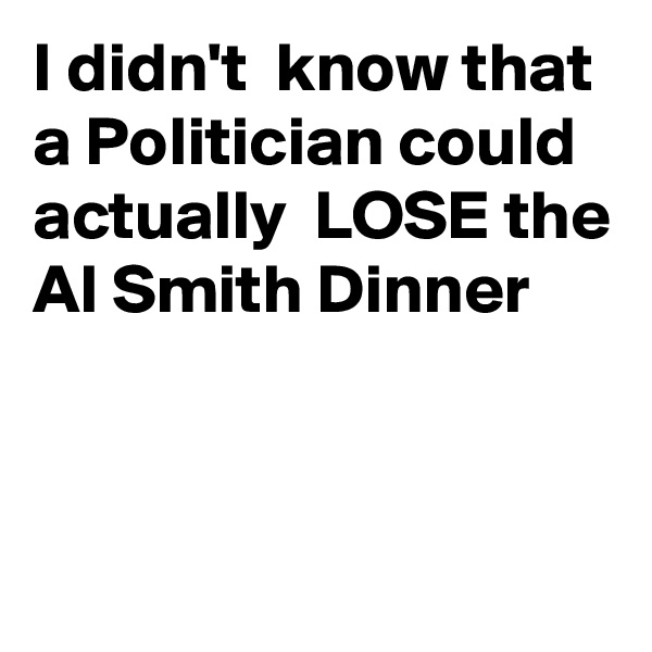 I didn't  know that a Politician could actually  LOSE the Al Smith Dinner



