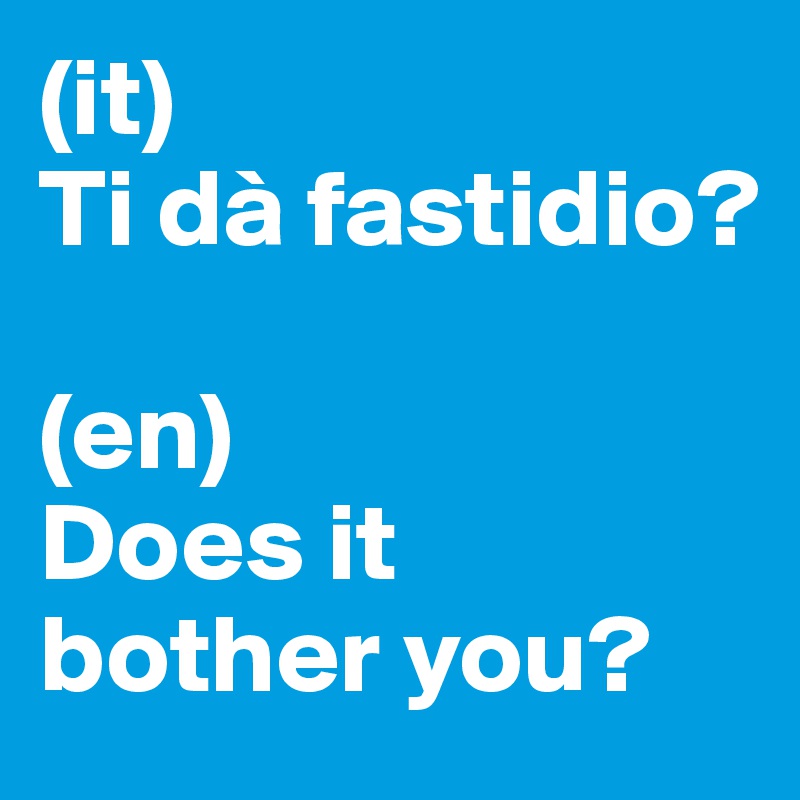 (it)
Ti dà fastidio?

(en)
Does it bother you?