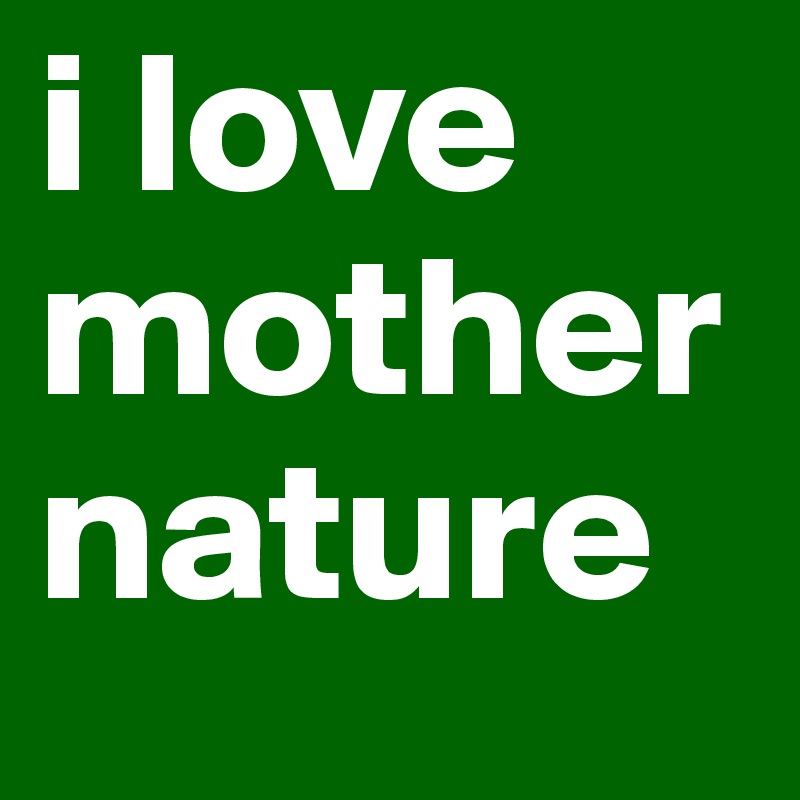 i love mother nature