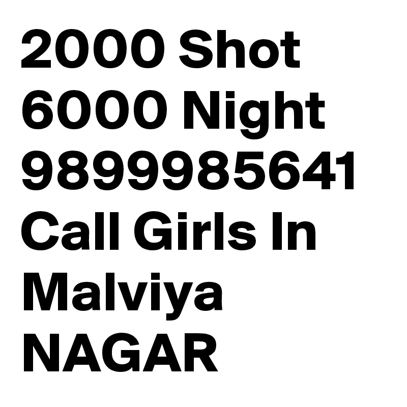 2000 Shot 6000 Night 9899985641  Call Girls In Malviya NAGAR