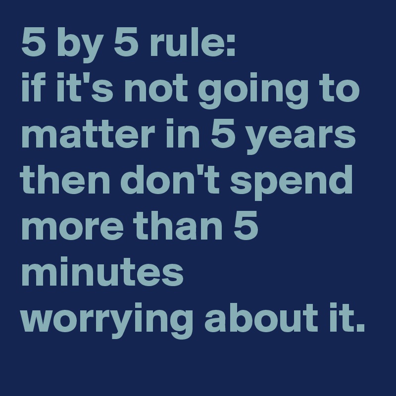 5-by-5-rule-if-it-s-not-going-to-matter-in-5-years-then-don-t-spend-more-than-5-minutes