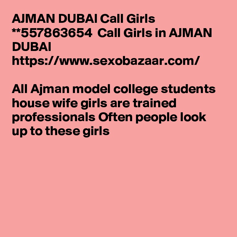 AJMAN DUBAI Call Girls   **557863654  Call Girls in AJMAN DUBAI https://www.sexobazaar.com/

All Ajman model college students house wife girls are trained professionals Often people look up to these girls 





