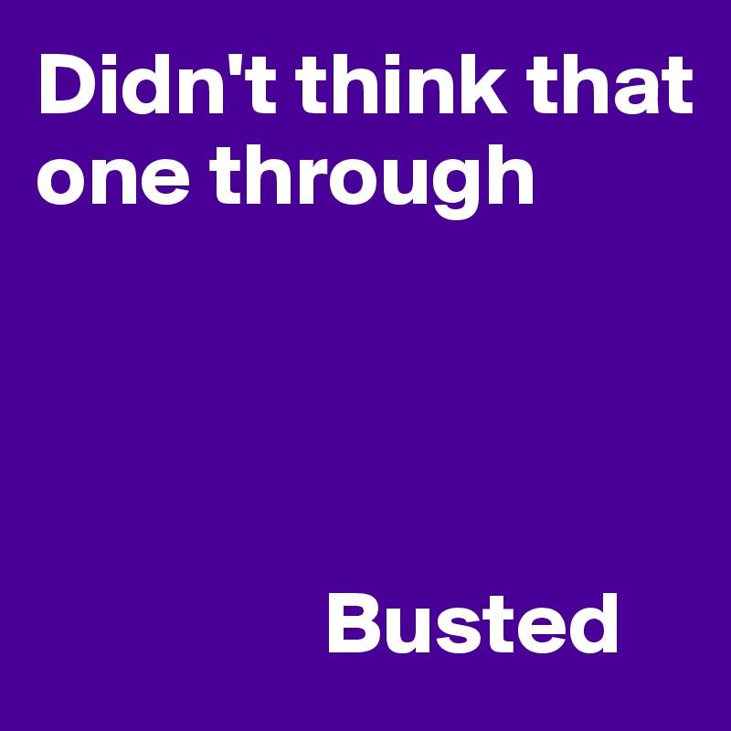 Didn't think that one through




                Busted