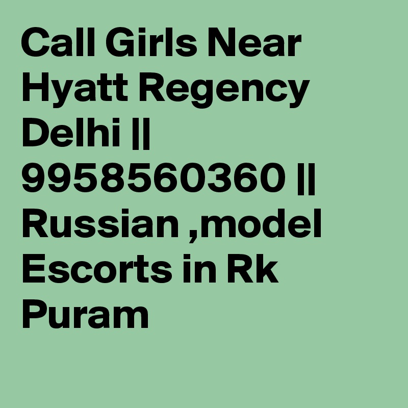 Call Girls Near Hyatt Regency Delhi || 9958560360 || Russian ,model Escorts in Rk Puram
