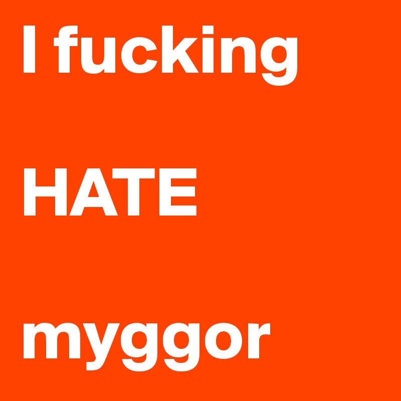 I fucking 

HATE

myggor