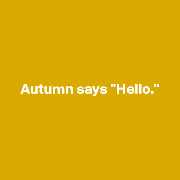 




    Autumn says "Hello."




