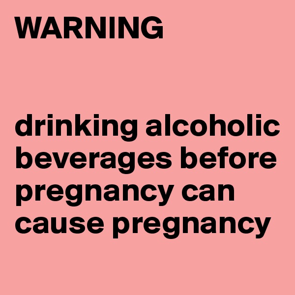 WARNING


drinking alcoholic beverages before pregnancy can cause pregnancy
