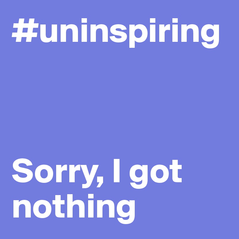 #uninspiring 



Sorry, I got nothing