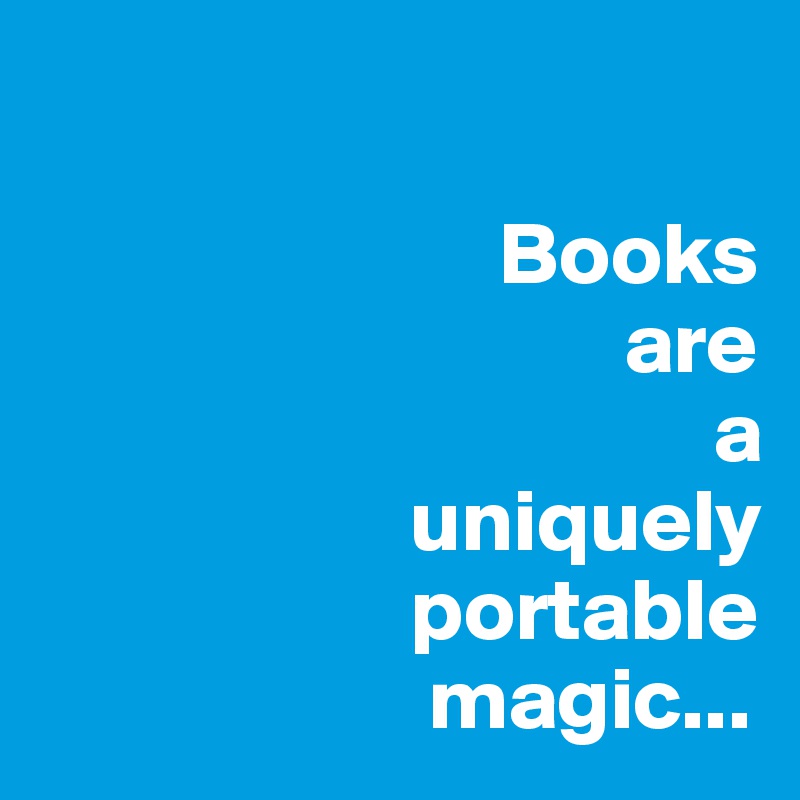 

                          Books
                                 are 
                                      a             
                     uniquely             
                     portable
                      magic...