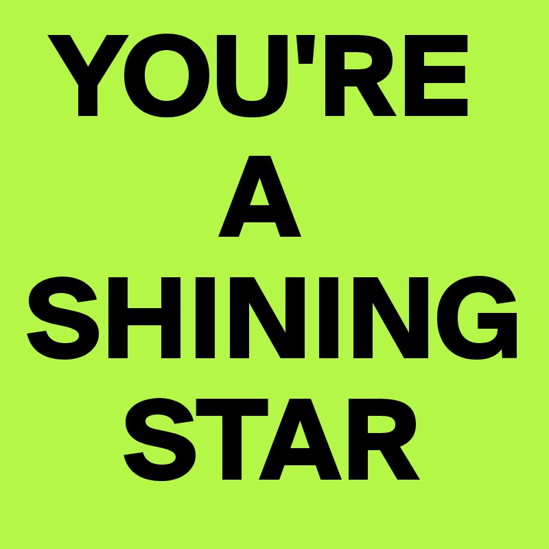  YOU'RE
        A
SHINING
    STAR