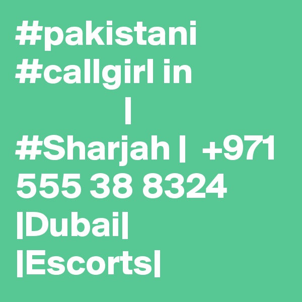 #pakistani #callgirl in                            | #Sharjah |  +971 555 38 8324 |Dubai| |Escorts|