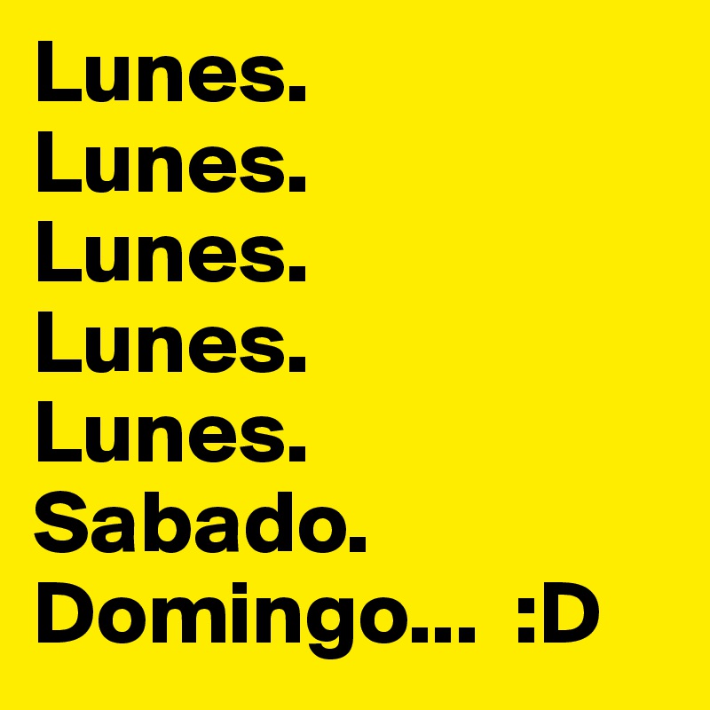 Lunes.
Lunes.
Lunes.
Lunes.
Lunes.
Sabado.
Domingo...  :D