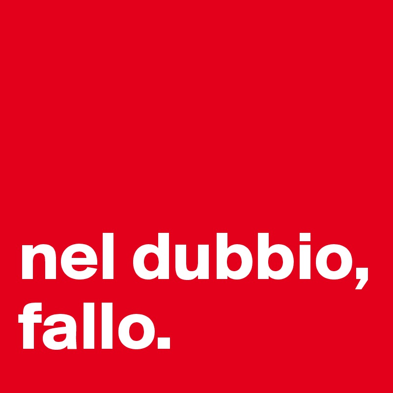 


nel dubbio, fallo.