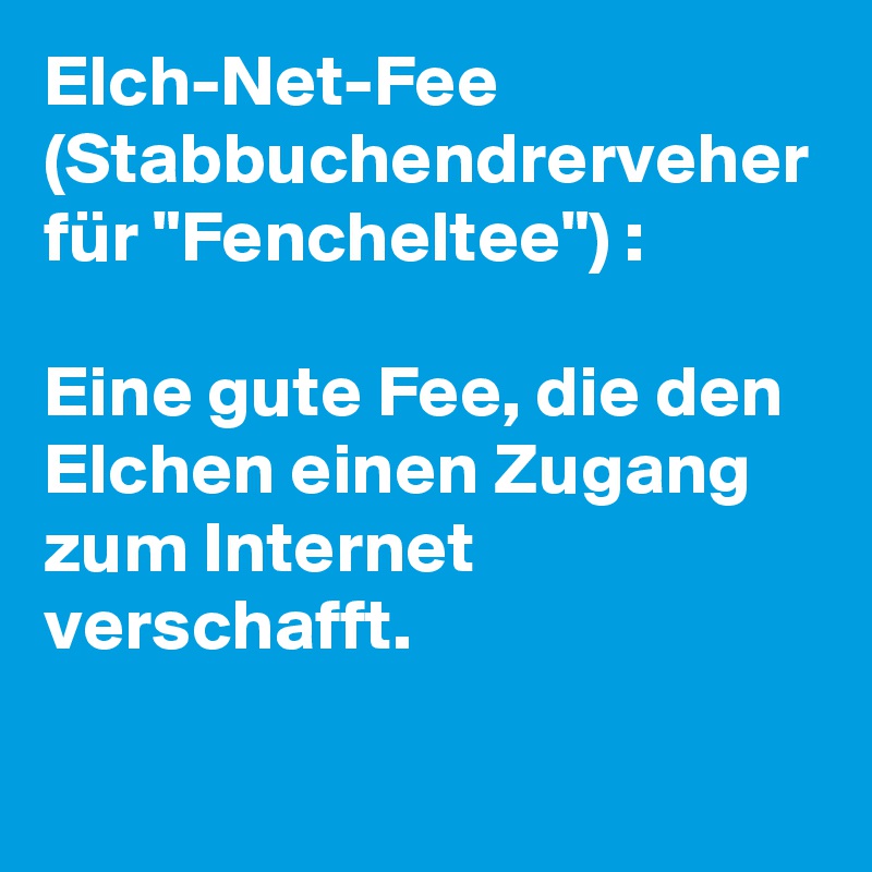 Elch-Net-Fee (Stabbuchendrerveher für "Fencheltee") : 

Eine gute Fee, die den Elchen einen Zugang zum Internet verschafft. 