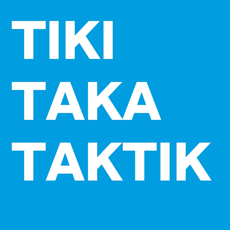 TIKI
TAKA
TAKTIK