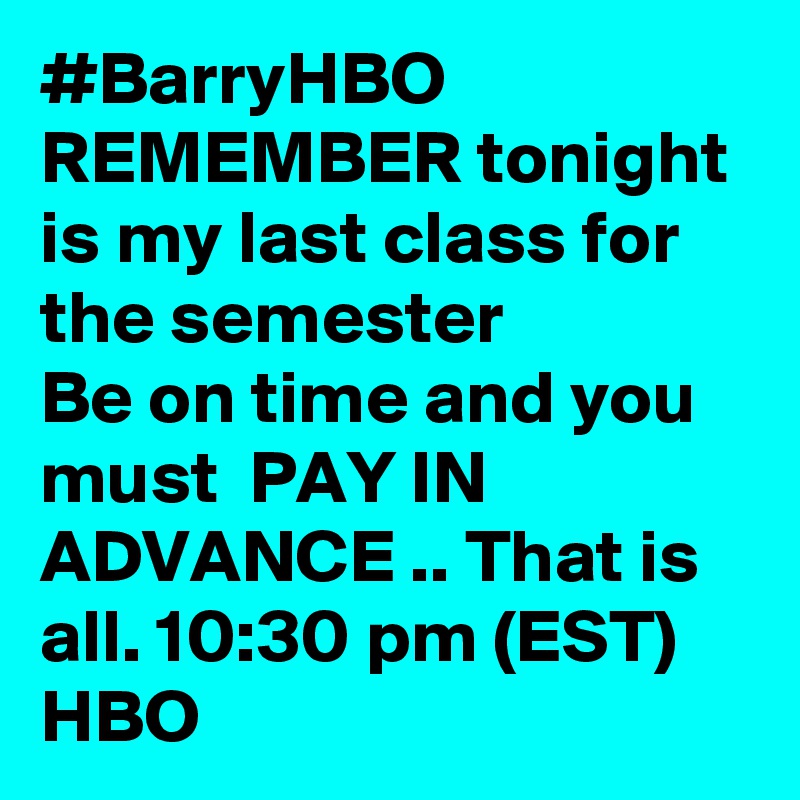 #BarryHBO   REMEMBER tonight is my last class for the semester 
Be on time and you must  PAY IN ADVANCE .. That is all. 10:30 pm (EST) HBO