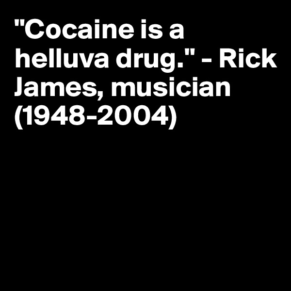 "Cocaine is a helluva drug." - Rick James, musician (1948-2004)



