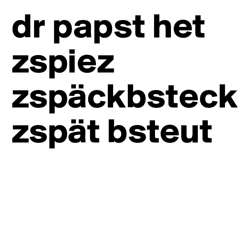dr papst het zspiez zspäckbsteck zspät bsteut

