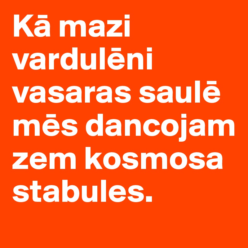 Ka mazi varduleni vasaras saule mes dancojam zem kosmosa stabules.