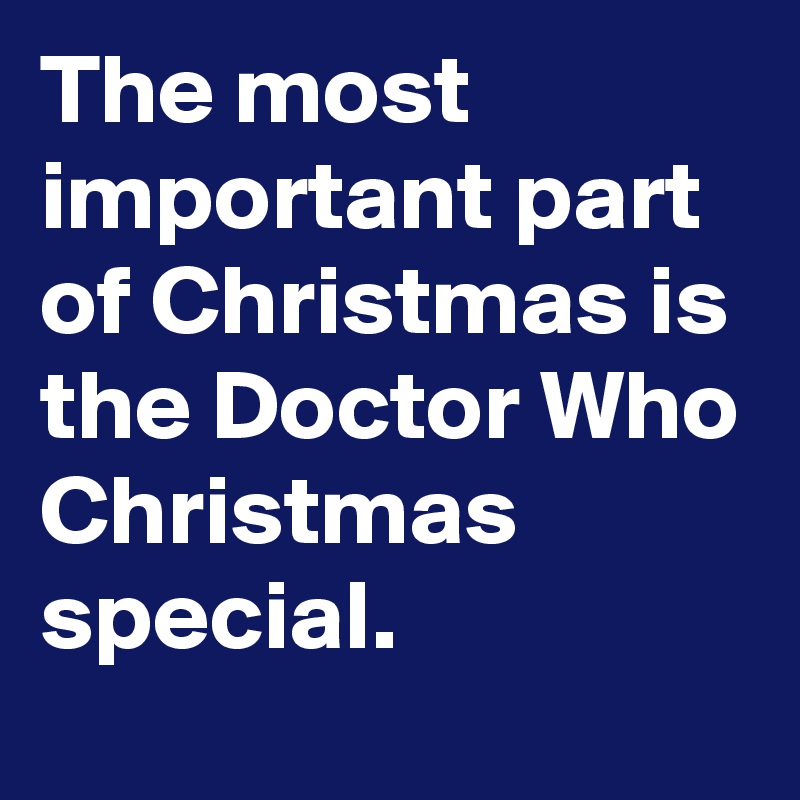 The most important part of Christmas is the Doctor Who Christmas special.