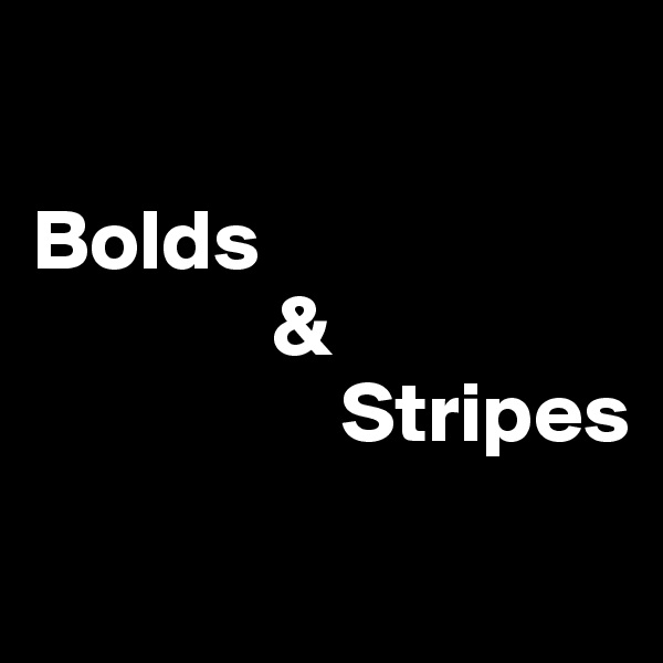 

Bolds
              &
                  Stripes
