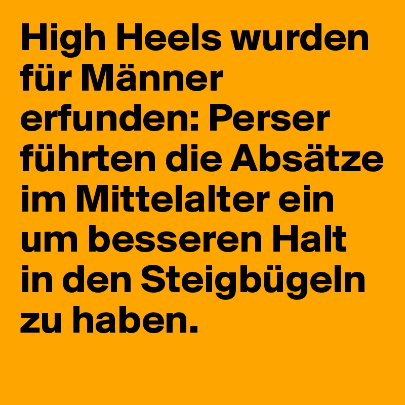 High Heels wurden für Männer erfunden: Perser führten die Absätze im Mittelalter ein um besseren Halt in den Steigbügeln zu haben.