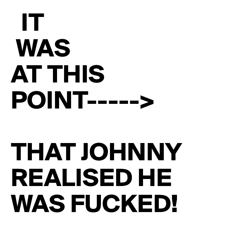 it-was-at-this-point-that-johnny-realised-he-was-fucked-post