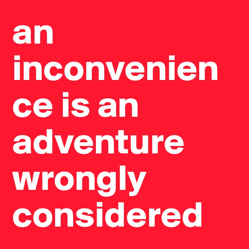 an inconvenience is an adventure wrongly considered