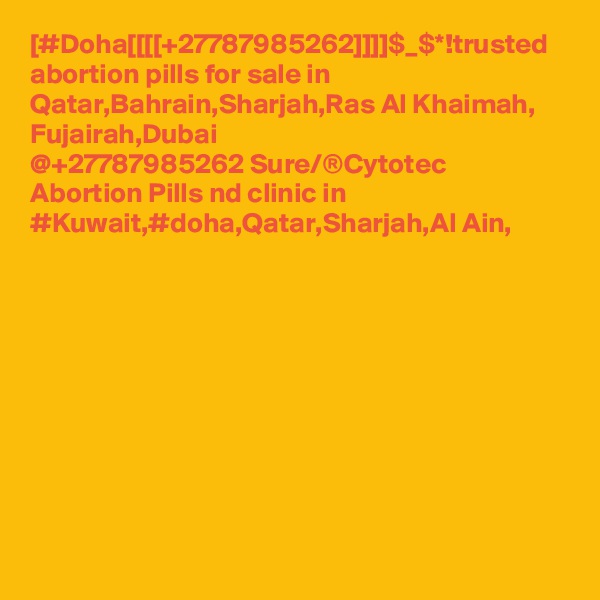 [#Doha[[[[+27787985262]]]]$_$*!trusted abortion pills for sale in Qatar,Bahrain,Sharjah,Ras Al Khaimah, Fujairah,Dubai
@+27787985262 Sure/®Cytotec Abortion Pills nd clinic in #Kuwait,#doha,Qatar,Sharjah,Al Ain,