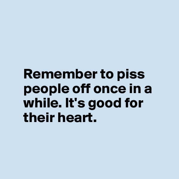 



     Remember to piss 
     people off once in a 
     while. It's good for 
     their heart.


