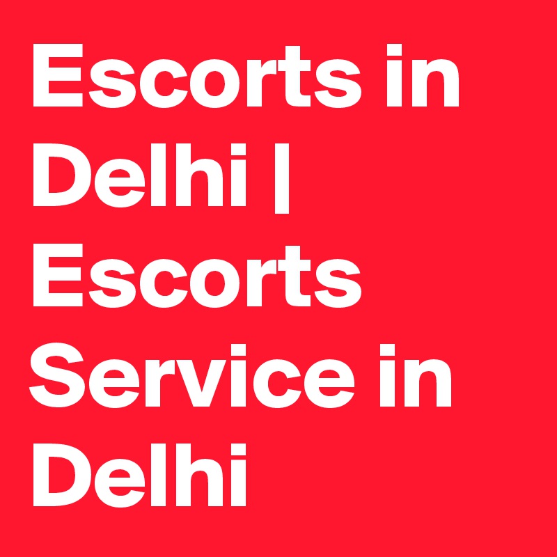 Escorts in Delhi | Escorts Service in Delhi