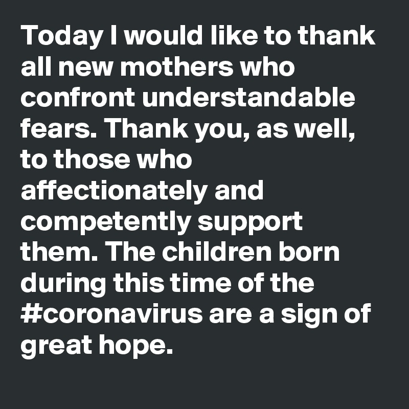 Today I would like to thank all new mothers who confront understandable fears. Thank you, as well, to those who affectionately and competently support them. The children born during this time of the #coronavirus are a sign of great hope.