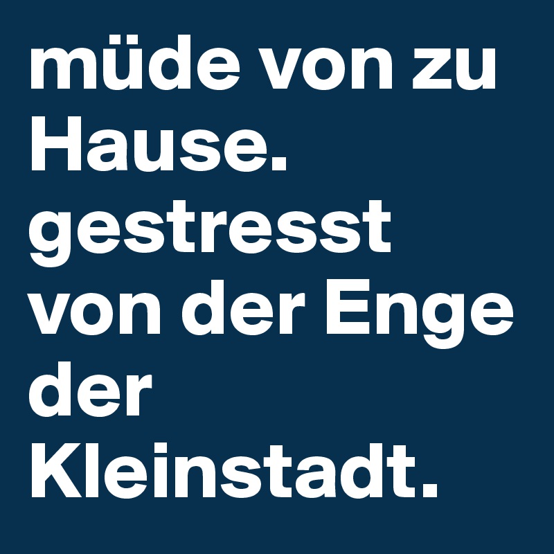 müde von zu Hause. gestresst von der Enge der Kleinstadt. 