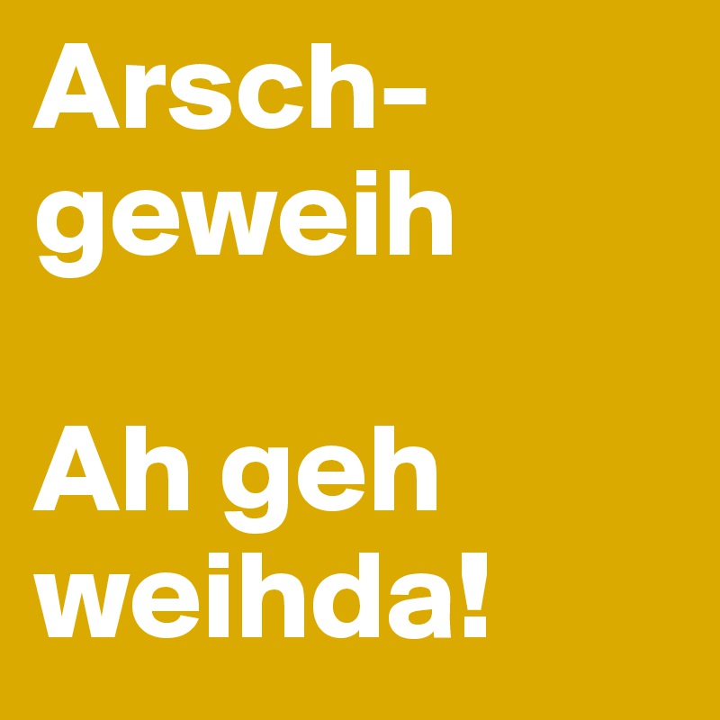 Arsch-geweih

Ah geh weihda!