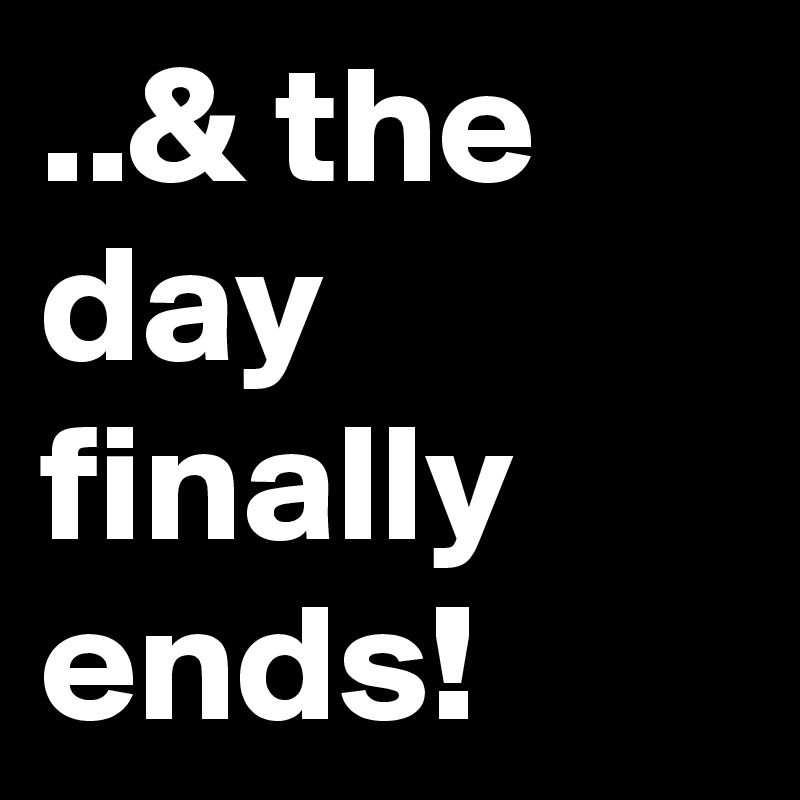 ..& the day finally ends!