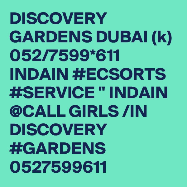 DISCOVERY GARDENS DUBAI (k) 052/7599*611 INDAIN #ECSORTS #SERVICE " INDAIN @CALL GIRLS /IN DISCOVERY #GARDENS 0527599611