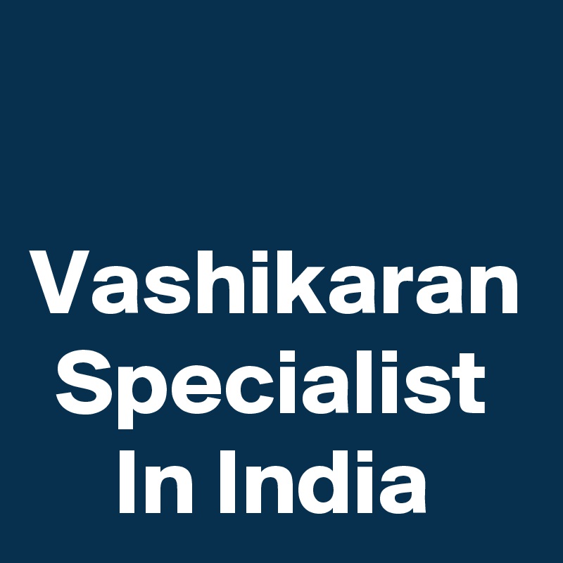 Vashikaran Specialist In India