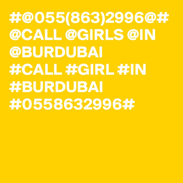 #@055(863)2996@#
@CALL @GIRLS @IN @BURDUBAI
#CALL #GIRL #IN #BURDUBAI 
#0558632996#