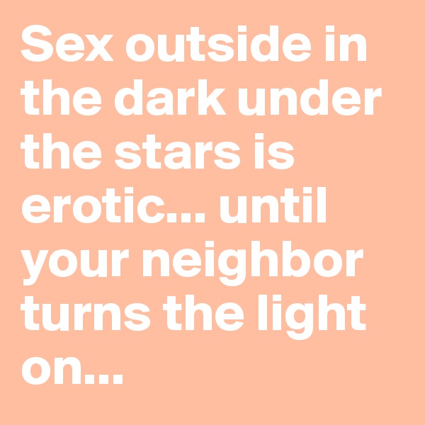 Sex outside in the dark under the stars is erotic... until your neighbor turns the light on...