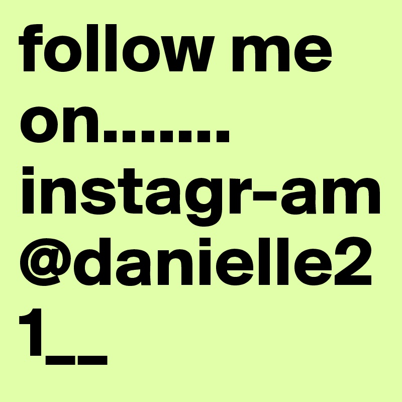 follow me on.......
instagr-am 
@danielle21__