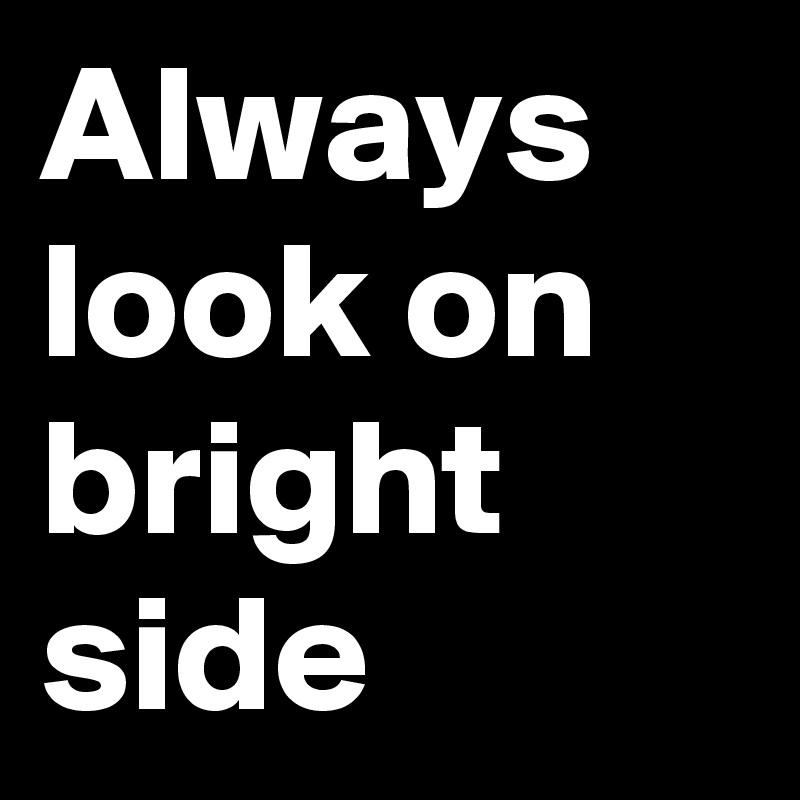 Always look on bright side